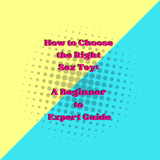 How to Choose the Right Sex Toy: A Beginner to Expert Guide